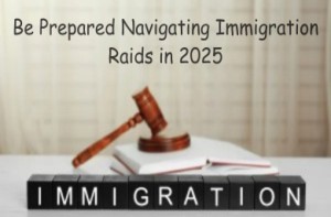 Be Prepared Navigating Immigration Raids in 2025